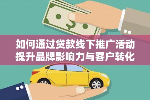 疏勒如何通过贷款线下推广活动提升品牌影响力与客户转化率