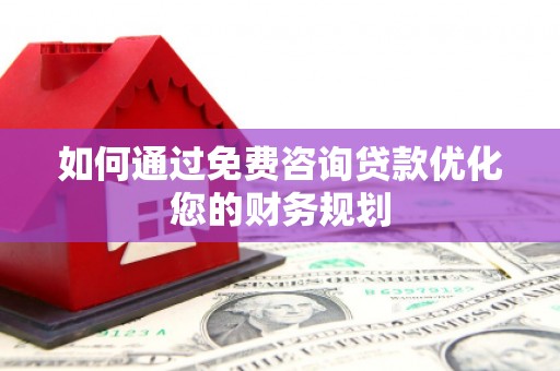 疏勒如何通过免费咨询贷款优化您的财务规划