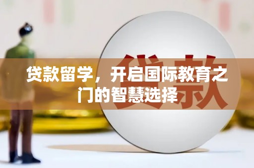 疏勒贷款留学，开启国际教育之门的智慧选择