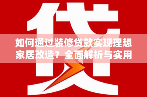 疏勒如何通过装修贷款实现理想家居改造？全面解析与实用指南