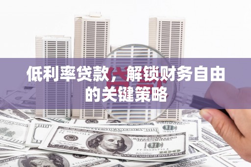 疏勒低利率贷款，解锁财务自由的关键策略