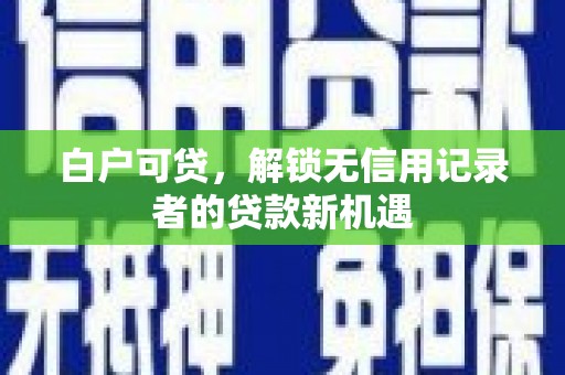 疏勒白户可贷，解锁无信用记录者的贷款新机遇