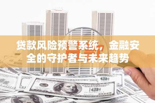 疏勒贷款风险预警系统，金融安全的守护者与未来趋势