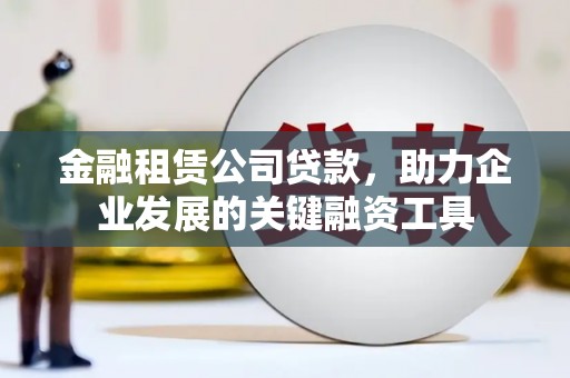 疏勒金融租赁公司贷款，助力企业发展的关键融资工具