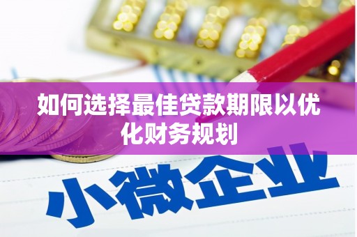 疏勒如何选择最佳贷款期限以优化财务规划