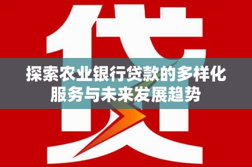 疏勒探索农业银行贷款的多样化服务与未来发展趋势
