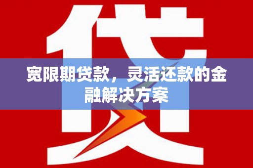 疏勒宽限期贷款，灵活还款的金融解决方案