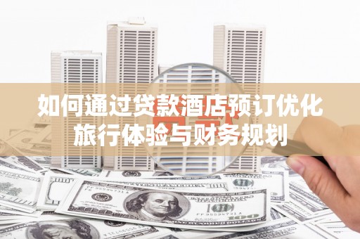疏勒如何通过贷款酒店预订优化旅行体验与财务规划
