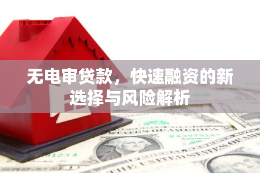 疏勒无电审贷款，快速融资的新选择与风险解析