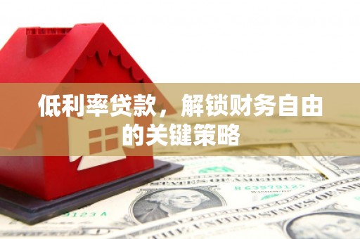 疏勒低利率贷款，解锁财务自由的关键策略