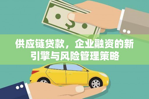 疏勒供应链贷款，企业融资的新引擎与风险管理策略