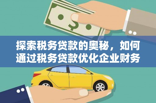 疏勒探索税务贷款的奥秘，如何通过税务贷款优化企业财务