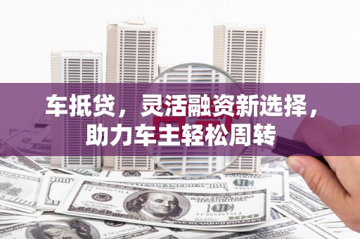 疏勒车抵贷，灵活融资新选择，助力车主轻松周转