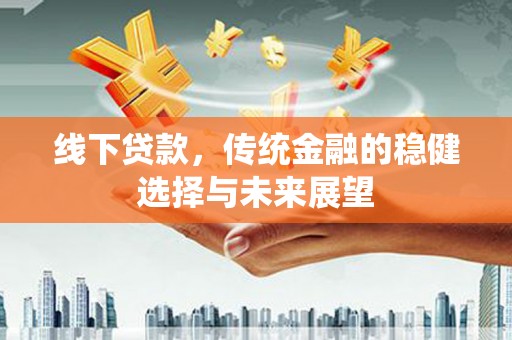 疏勒线下贷款，传统金融的稳健选择与未来展望