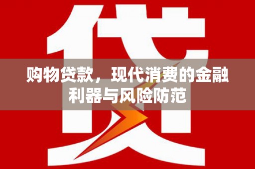 疏勒购物贷款，现代消费的金融利器与风险防范