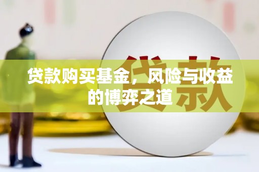 疏勒贷款购买基金，风险与收益的博弈之道