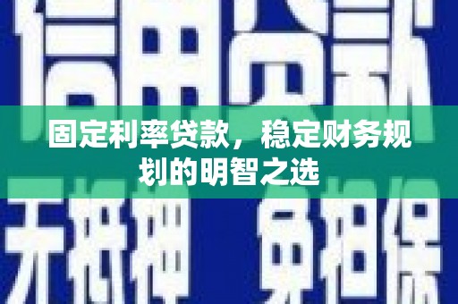 疏勒固定利率贷款，稳定财务规划的明智之选