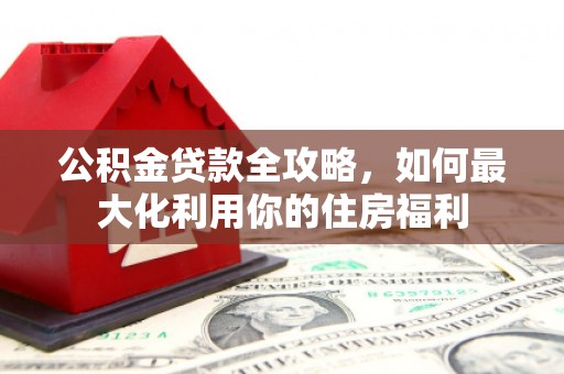 疏勒公积金贷款全攻略，如何最大化利用你的住房福利
