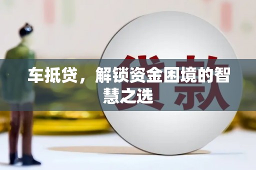 疏勒车抵贷，解锁资金困境的智慧之选