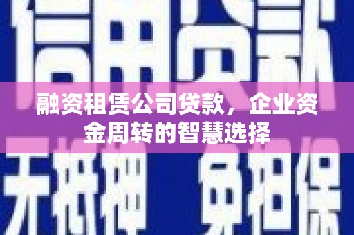 疏勒融资租赁公司贷款，企业资金周转的智慧选择