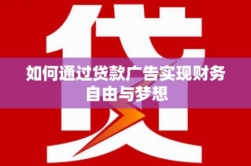 疏勒如何通过贷款广告实现财务自由与梦想