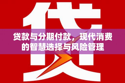 疏勒贷款与分期付款，现代消费的智慧选择与风险管理