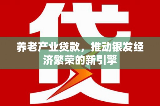 疏勒养老产业贷款，推动银发经济繁荣的新引擎