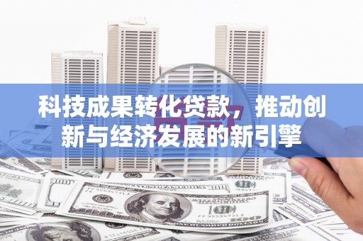 疏勒科技成果转化贷款，推动创新与经济发展的新引擎