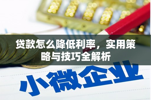 疏勒贷款怎么降低利率，实用策略与技巧全解析