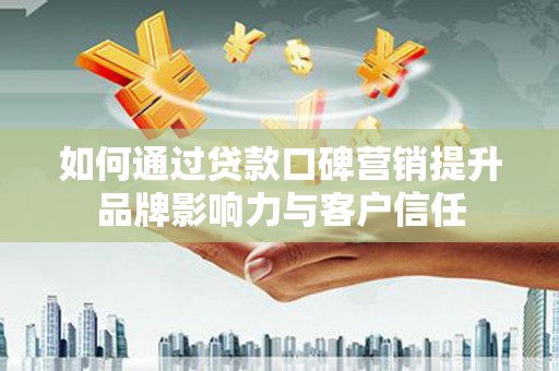 疏勒如何通过贷款口碑营销提升品牌影响力与客户信任