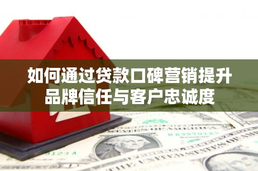 疏勒如何通过贷款口碑营销提升品牌信任与客户忠诚度