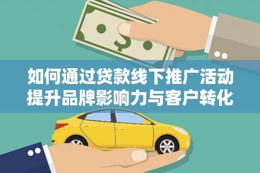 疏勒如何通过贷款线下推广活动提升品牌影响力与客户转化率