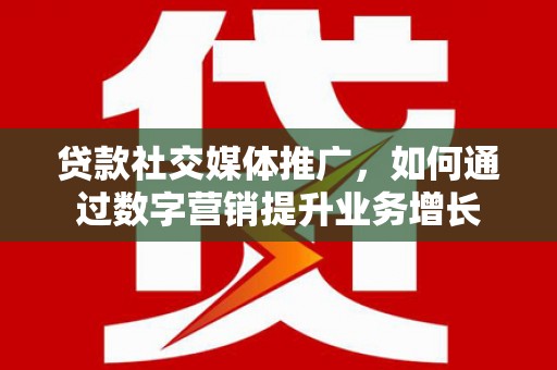 疏勒贷款社交媒体推广，如何通过数字营销提升业务增长
