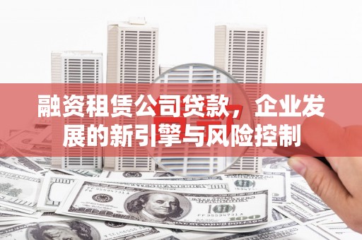 疏勒融资租赁公司贷款，企业发展的新引擎与风险控制