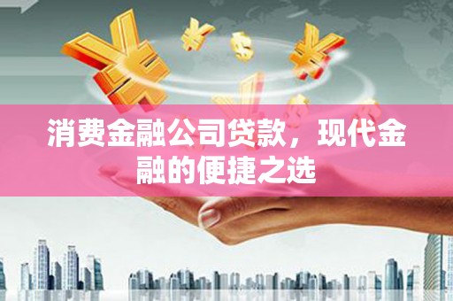 疏勒消费金融公司贷款，现代金融的便捷之选