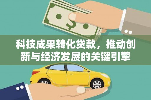 疏勒科技成果转化贷款，推动创新与经济发展的关键引擎