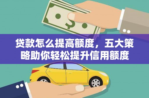疏勒贷款怎么提高额度，五大策略助你轻松提升信用额度