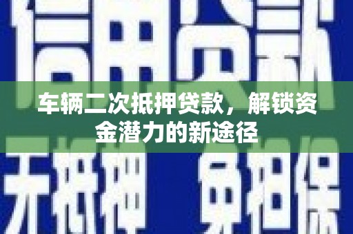 疏勒车辆二次抵押贷款，解锁资金潜力的新途径