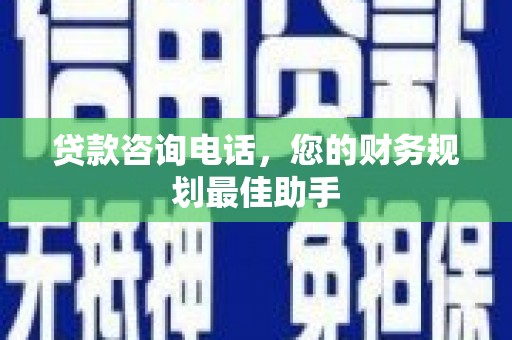 疏勒贷款咨询电话，您的财务规划最佳助手