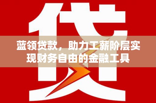 疏勒蓝领贷款，助力工薪阶层实现财务自由的金融工具