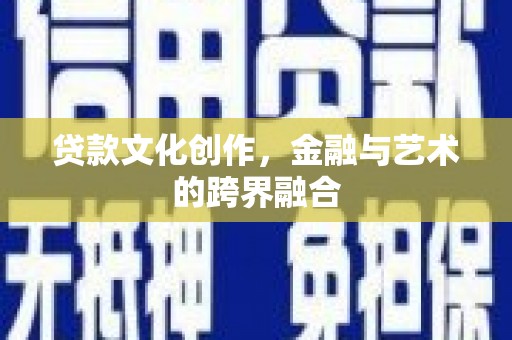 疏勒贷款文化创作，金融与艺术的跨界融合