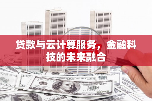 疏勒贷款与云计算服务，金融科技的未来融合