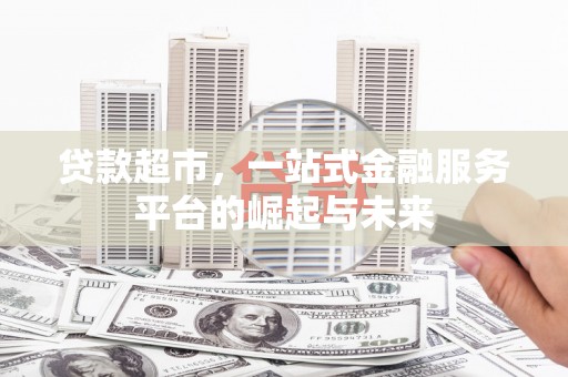 疏勒贷款超市，一站式金融服务平台的崛起与未来