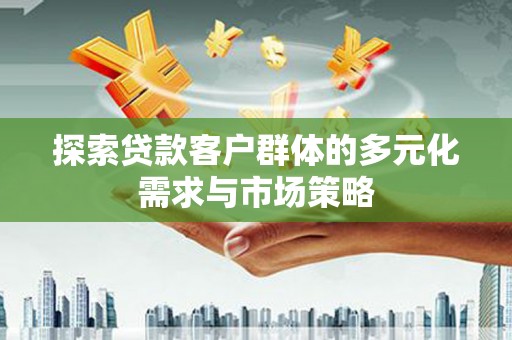 疏勒探索贷款客户群体的多元化需求与市场策略