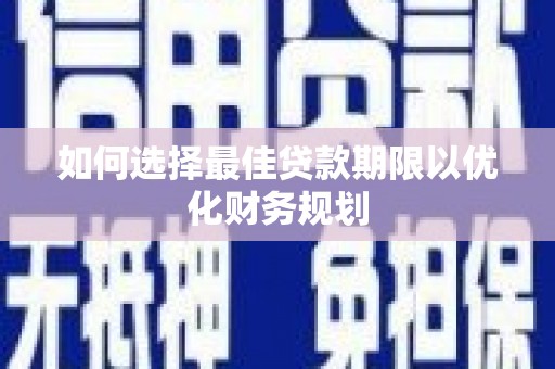 疏勒如何选择最佳贷款期限以优化财务规划
