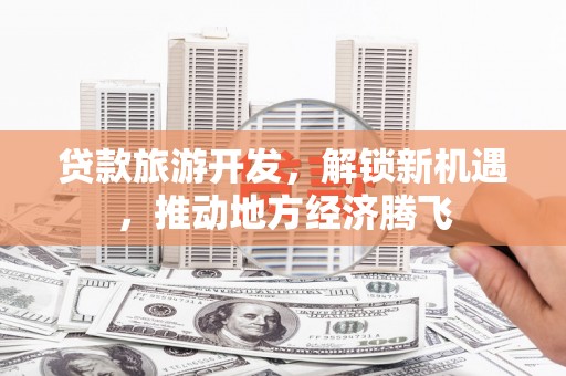 疏勒贷款旅游开发，解锁新机遇，推动地方经济腾飞