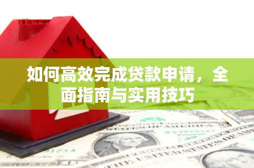 疏勒如何高效完成贷款申请，全面指南与实用技巧