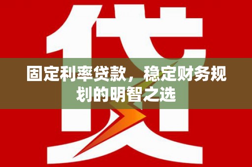 疏勒固定利率贷款，稳定财务规划的明智之选