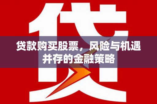 疏勒贷款购买股票，风险与机遇并存的金融策略
