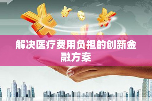 疏勒解决医疗费用负担的创新金融方案